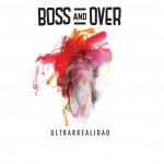 Boss and Over, “Ultrarrealidad” (2015)